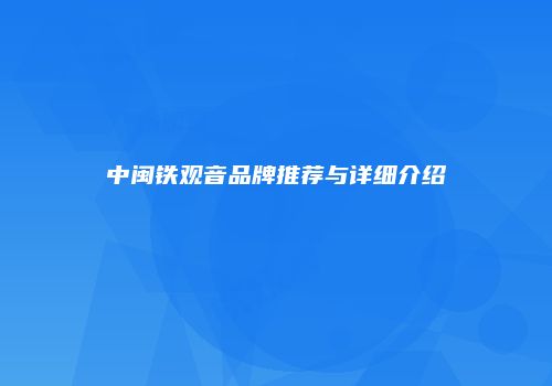 中闽铁观音品牌推荐与详细介绍