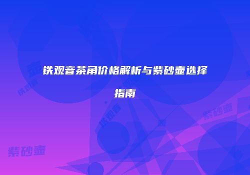 铁观音茶角价格解析与紫砂壶选择指南