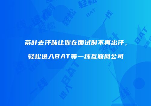 茶叶去汗味让你在面试时不再出汗，轻松进入BAT等一线互联网公司