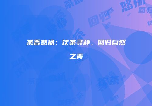 茶香悠扬：饮茶寻静，回归自然之美