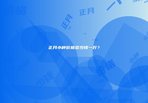 正月小种价格多少钱一斤？