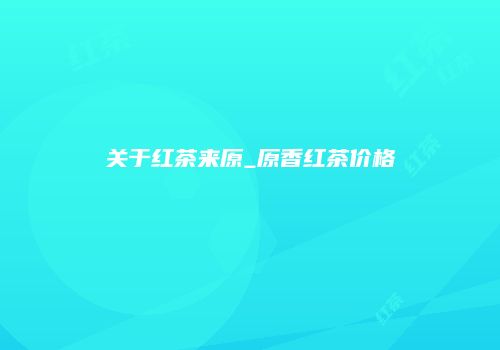 关于红茶来原_原香红茶价格