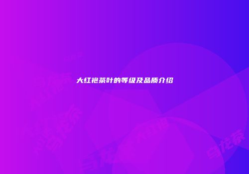 大红袍茶叶的等级及品质介绍