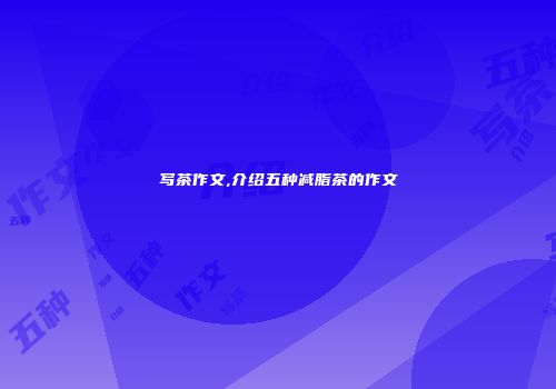 写茶作文,介绍五种减脂茶的作文
