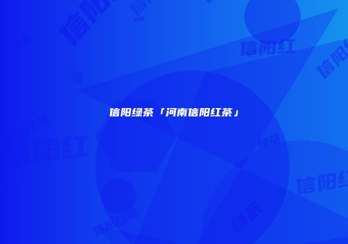 信阳绿茶「河南信阳红茶」