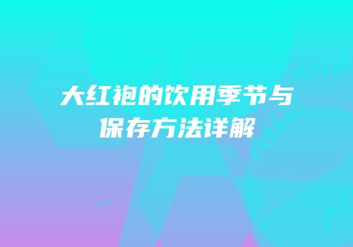 大红袍的饮用季节与保存方法详解