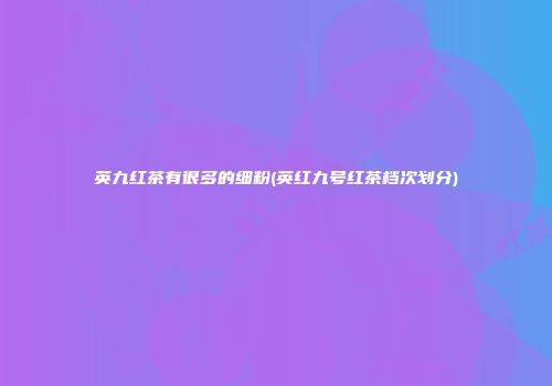 英九红茶有很多的细粉(英红九号红茶档次划分)