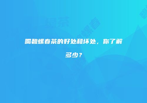 喝碧螺春茶的好处和坏处，你了解多少？