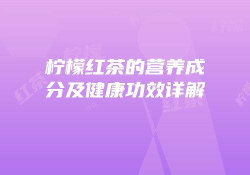 柠檬红茶的营养成分及健康功效详解