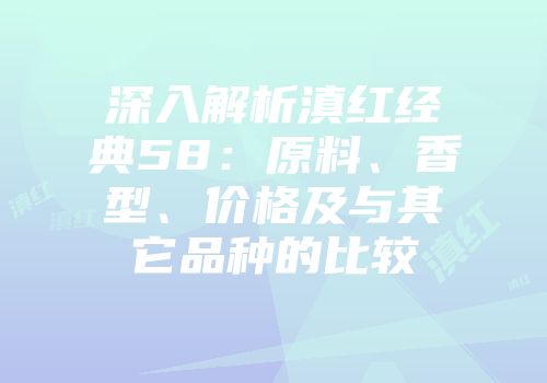 深入解析滇红经典58：原料、香型、价格及与其它品种的比较