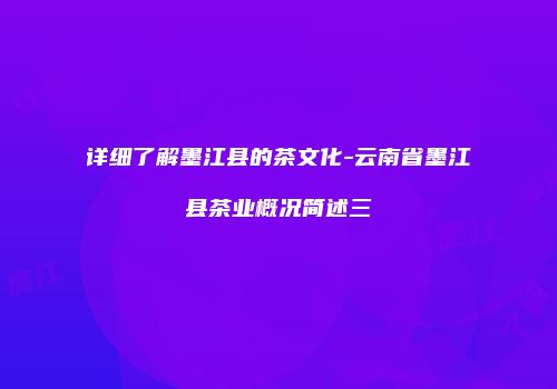 详细了解墨江县的茶文化-云南省墨江县茶业概况简述三