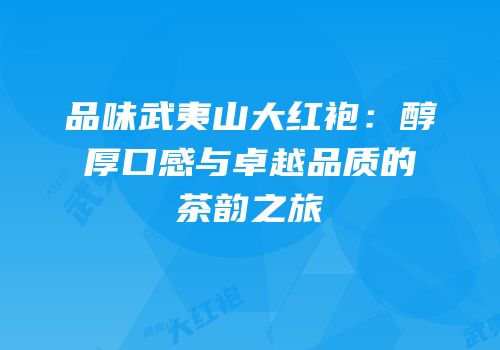 品味武夷山大红袍：醇厚口感与卓越品质的茶韵之旅