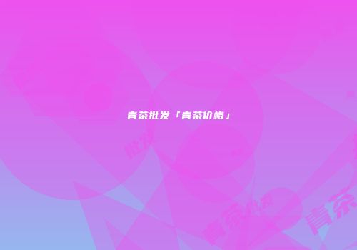 青茶批发「青茶价格」