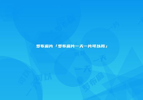 罗布麻片「罗布麻片一天一片可以吗」