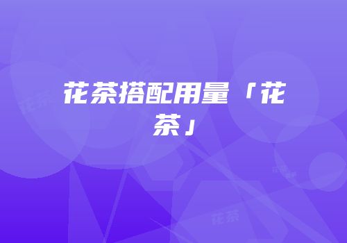 花茶搭配用量「花茶」