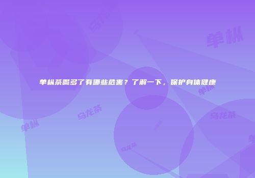 单枞茶喝多了有哪些危害？了解一下，保护身体健康