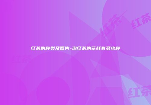 红茶的种类及图片-泡红茶的花样有多少种