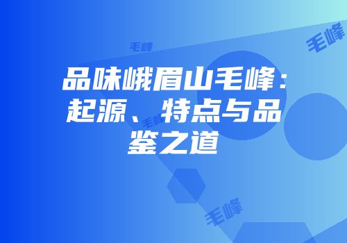品味峨眉山毛峰：起源、特点与品鉴之道