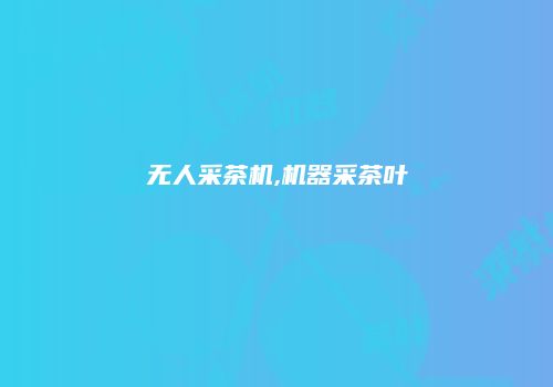 无人采茶机,机器采茶叶