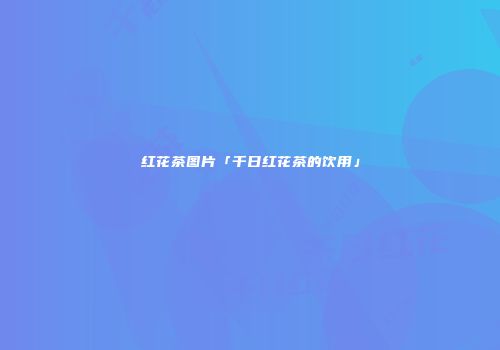 红花茶图片「千日红花茶的饮用」