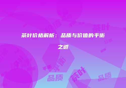 茶叶价格解析：品质与价值的平衡之道