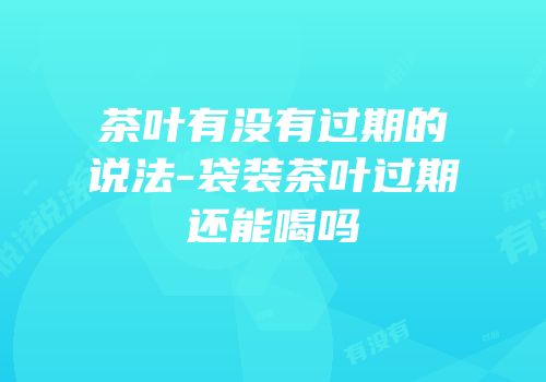 茶叶有没有过期的说法-袋装茶叶过期还能喝吗