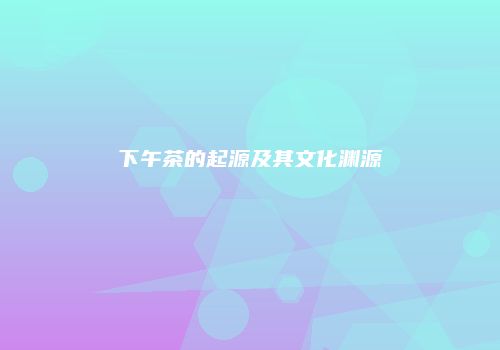 下午茶的起源及其文化渊源