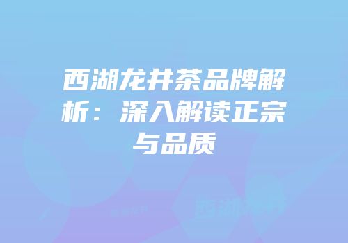 西湖龙井茶品牌解析：深入解读正宗与品质