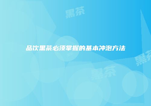 品饮黑茶必须掌握的基本冲泡方法