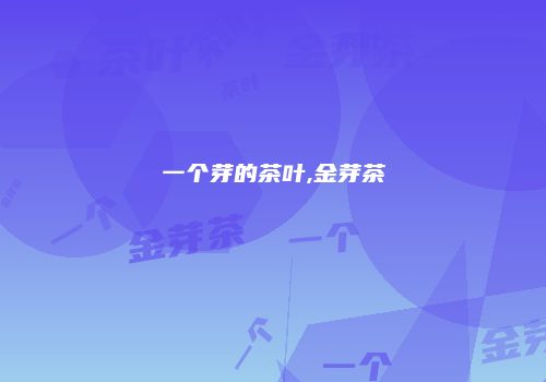 一个芽的茶叶,金芽茶