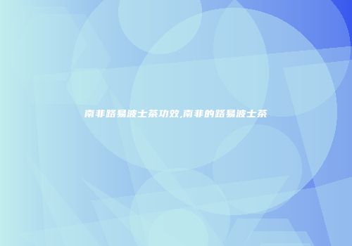 南非路易波士茶功效,南非的路易波士茶