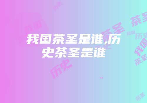 我国茶圣是谁,历史茶圣是谁