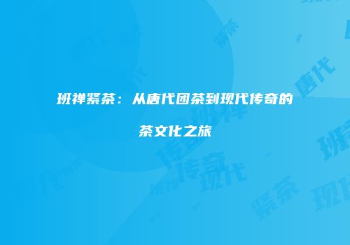 班禅紧茶：从唐代团茶到现代传奇的茶文化之旅