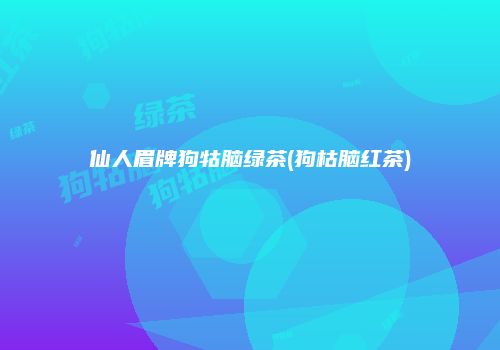 仙人眉牌狗牯脑绿茶(狗枯脑红茶)