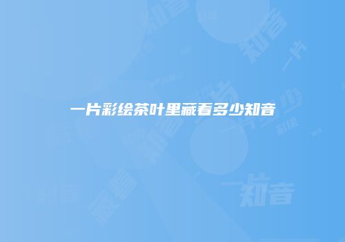 一片彩绘茶叶里藏着多少知音