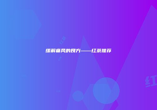 缓解痛风的良方——红茶推荐