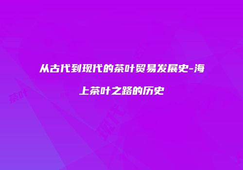从古代到现代的茶叶贸易发展史-海上茶叶之路的历史