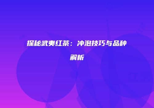探秘武夷红茶：冲泡技巧与品种解析