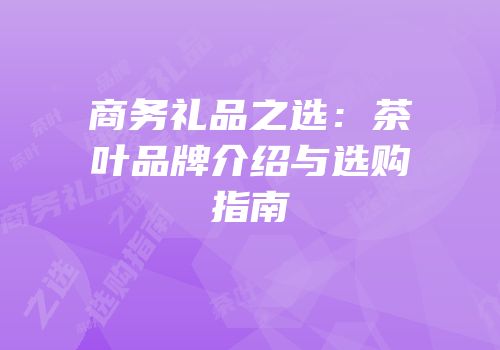 商务礼品之选：茶叶品牌介绍与选购指南