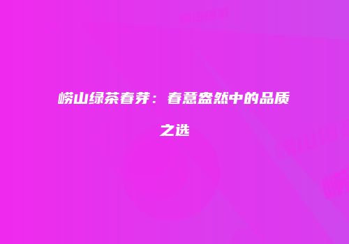 崂山绿茶春芽：春意盎然中的品质之选