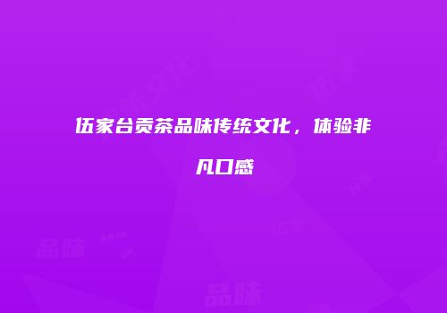 伍家台贡茶品味传统文化，体验非凡口感