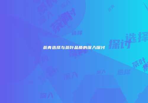 茶青选择与茶叶品质的深入探讨