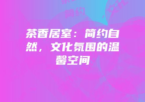 茶香居室：简约自然，文化氛围的温馨空间