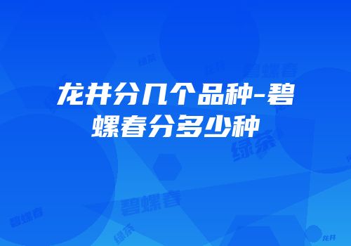龙井分几个品种-碧螺春分多少种