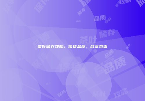 茶叶储存攻略：保持品质，尽享茶香