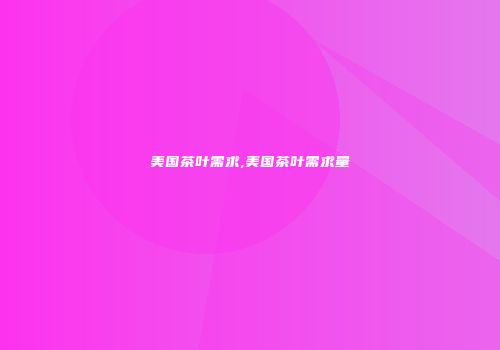 美国茶叶需求,美国茶叶需求量