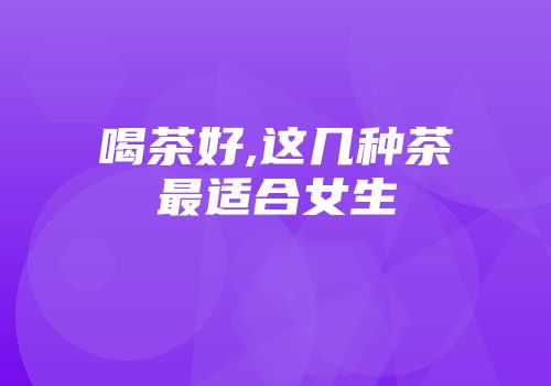 喝茶好,这几种茶最适合女生