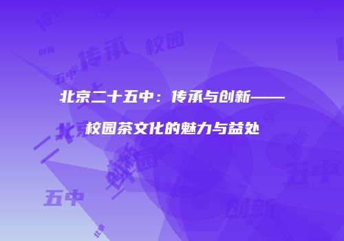 北京二十五中：传承与创新——校园茶文化的魅力与益处