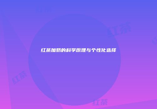 红茶加奶的科学原理与个性化选择