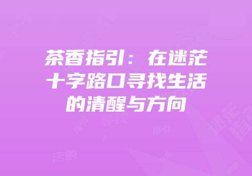 茶香指引：在迷茫十字路口寻找生活的清醒与方向